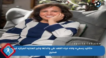 «تأكيد رسمي» وفاة حياة الفهد نفى والدتها وخبر العناية المركزة غير صحيح